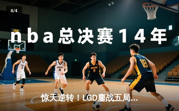 惊天逆转！LGD鏖战五局力克卫冕冠军RNG，挺进LPL春季赛决赛 - 4