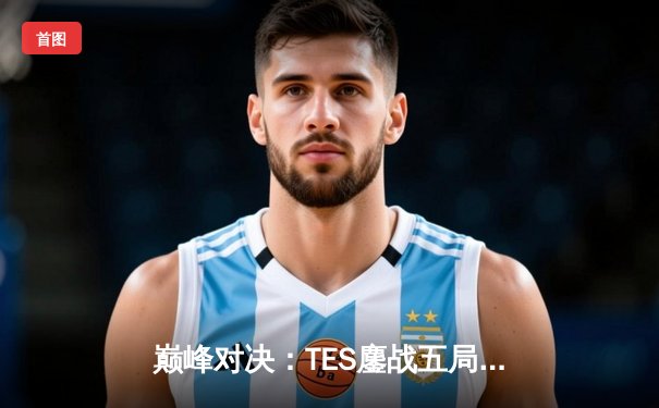 巅峰对决：TES鏖战五局力克JDG，Knight沙皇关键推锁定胜局