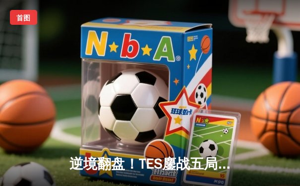 逆境翻盘！TES鏖战五局力克JDG，问鼎LPL夏季赛总冠军