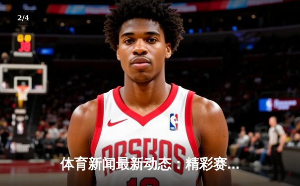 体育新闻最新动态：精彩赛事回顾 - 2