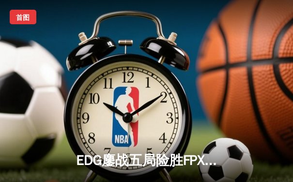EDG鏖战五局险胜FPX，Viper超神厄斐琉斯锁定季后赛胜局