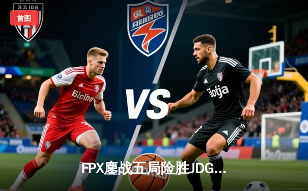 FPX鏖战五局险胜JDG，Doinb超神佐伊助队挺进LPL夏季赛四强