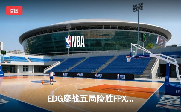 EDG鏖战五局险胜FPX，Viper超神厄斐琉斯锁定季后赛胜局