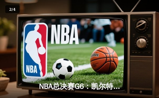 NBA总决赛G6：凯尔特人逆境翻盘，塔图姆狂砍38分率队问鼎总冠军 - 2