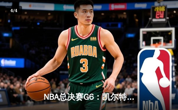 NBA总决赛G6：凯尔特人逆境翻盘，塔图姆狂砍38分率队问鼎总冠军 - 4