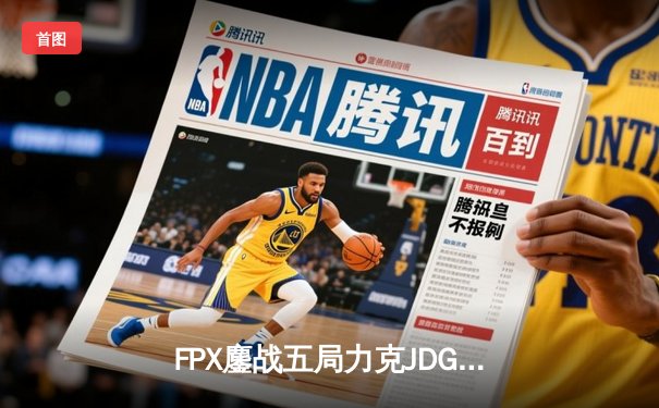 FPX鏖战五局力克JDG，翔掌门卡莎天神下凡锁定LPL季后赛席位