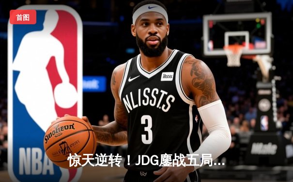 惊天逆转！JDG鏖战五局力克T1，成功卫冕MSI冠军