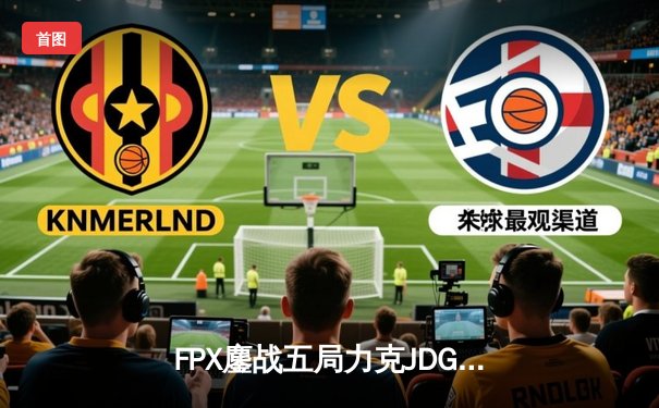 FPX鏖战五局力克JDG登顶LPL夏季赛，翔掌门卡莎天神下凡锁定世界赛席位