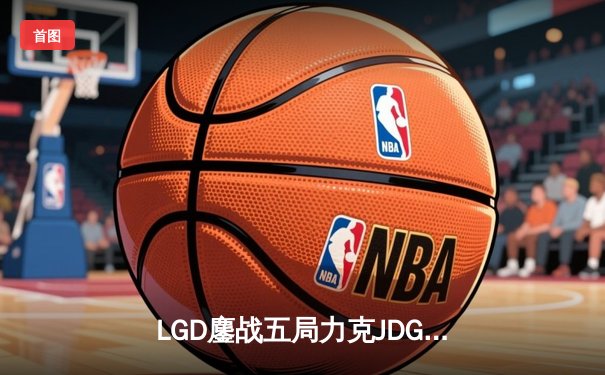 LGD鏖战五局力克JDG，Knight沙皇绝境翻盘锁定季后赛席位