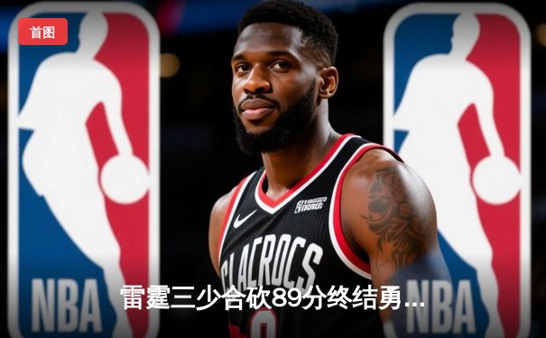 雷霆三少合砍89分终结勇士六连胜，亚历山大关键上篮锁定胜局