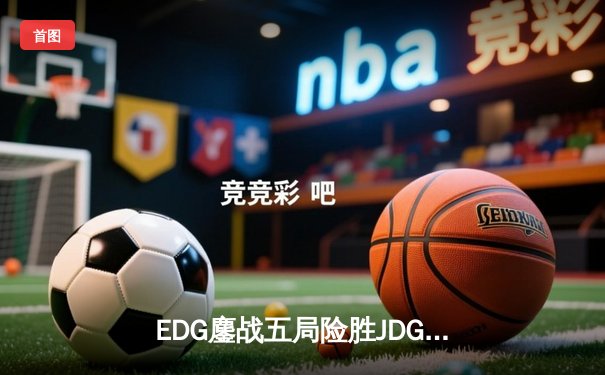 EDG鏖战五局险胜JDG，Scout沙皇绝境翻盘锁定季后赛席位