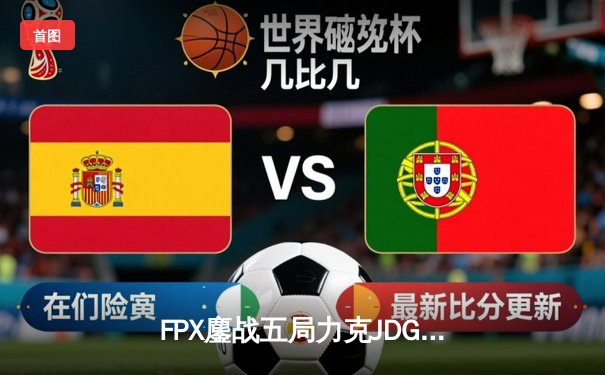 FPX鏖战五局力克JDG，LPL夏季赛上演史诗级翻盘对决