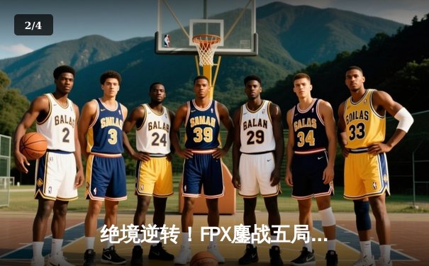 绝境逆转！FPX鏖战五局力克T1，挺进英雄联盟全球总决赛四强 - 2