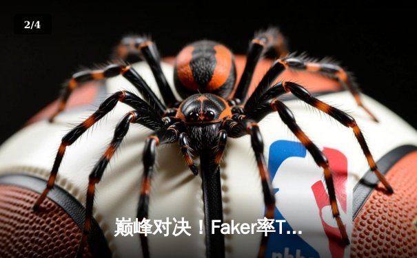 巅峰对决！Faker率T1鏖战五局力克GEN，挺进LCK春季赛总决赛 - 2