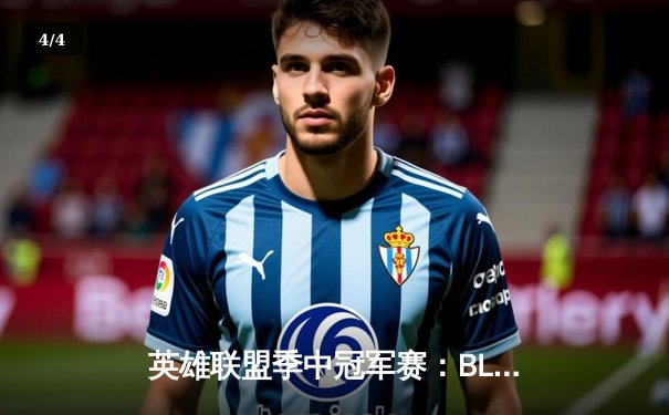 英雄联盟季中冠军赛：BLG鏖战五局力克T1，Knight阿狸上演绝境翻盘 - 4