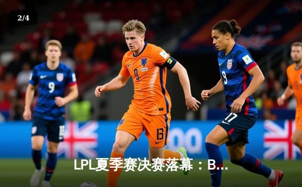 LPL夏季赛决赛落幕：BLG鏖战五局力克JDG，勇夺队史首冠 - 2