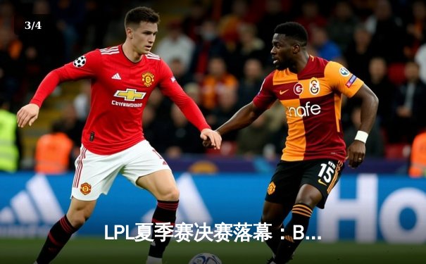 LPL夏季赛决赛落幕：BLG鏖战五局力克JDG，勇夺队史首冠 - 3