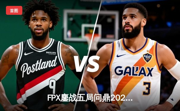 FPX鏖战五局问鼎2024德玛西亚杯，银河战舰新阵斩获队史第三冠