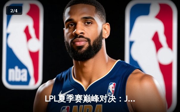 LPL夏季赛巅峰对决：JDG鏖战五局险胜TES，Knight沙皇绝境翻盘定乾坤 - 2