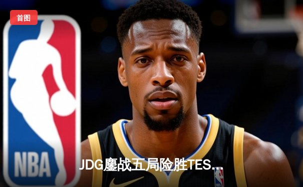 JDG鏖战五局险胜TES，369超神发挥斩获LPL春季赛总决赛MVP