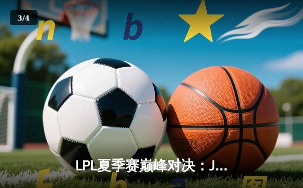 LPL夏季赛巅峰对决：JDG鏖战五局险胜TES，Knight沙皇逆天改命 - 3