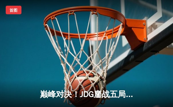 巅峰对决！JDG鏖战五局险胜T1晋级MSI决赛，Knight沙皇绝境救主