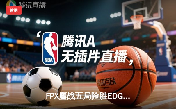 FPX鏖战五局险胜EDG，Viper超神五杀难救主，LPL夏季赛迎来天王山之战