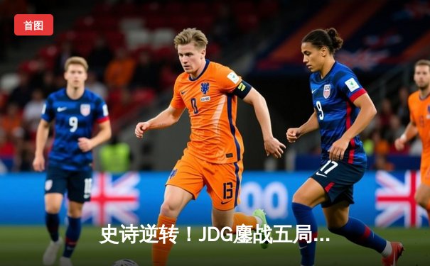 史诗逆转！JDG鏖战五局力克T1，369酒桶完美开团锁定胜局