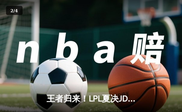 王者归来！LPL夏决JDG鏖战五局力克BLG，369神级纳尔锁定世界赛门票 - 2