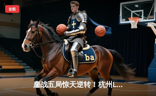 鏖战五局惊天逆转！杭州LGD大鹅让二追三力克重庆狼队，晋级败者组决赛