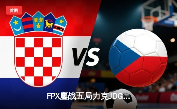 FPX鏖战五局力克JDG，翔掌门霞翼蔽天锁定季后赛席位