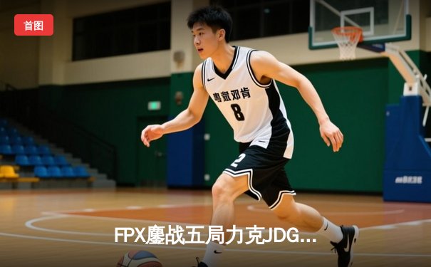 FPX鏖战五局力克JDG，翔掌门霞翼蔽天锁定季后赛席位