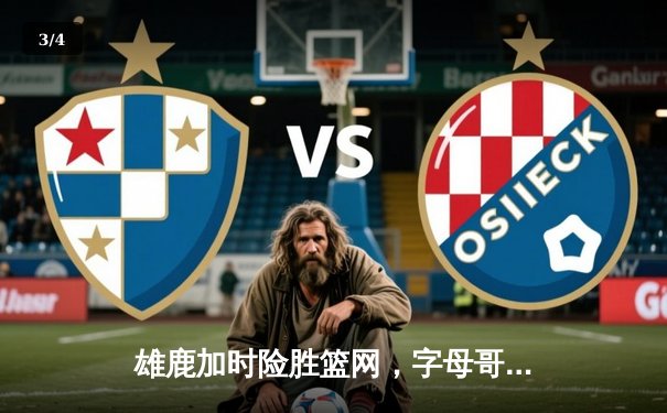 雄鹿加时险胜篮网，字母哥44分14篮板制霸内线，杜兰特空砍32分 - 3