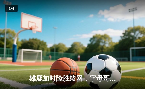 雄鹿加时险胜篮网，字母哥44分14篮板制霸内线，杜兰特空砍32分 - 4