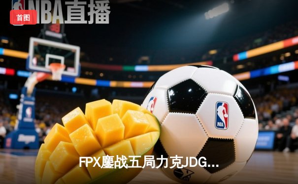 FPX鏖战五局力克JDG，翔掌门霞决胜局怒砍五杀锁定季后赛席位