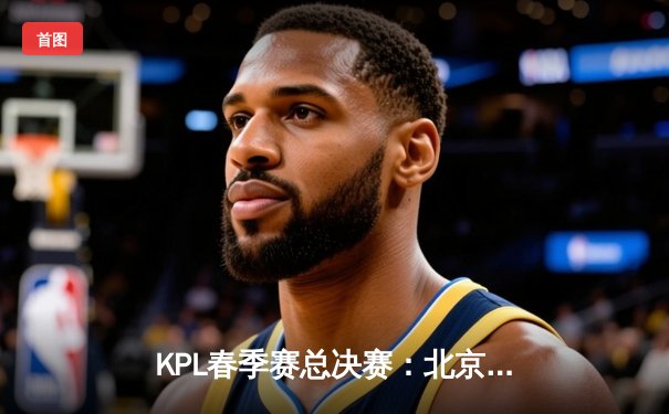 KPL春季赛总决赛：北京WB 4:3险胜重庆狼队，暖阳斩获FMVP
