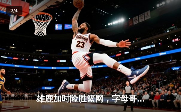 雄鹿加时险胜篮网，字母哥44分14篮板制霸内线，杜兰特空砍32分 - 2